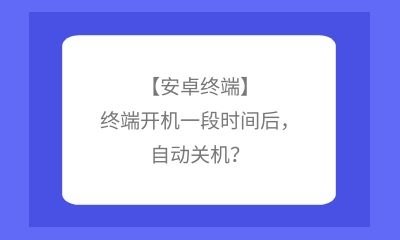 【安卓終端】終端開機(jī)一段時間后，自動關(guān)機(jī)？