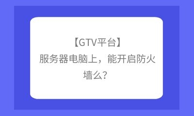 【GTV平臺】服務(wù)器電腦上，能開啟防火墻么？